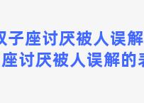 双子座讨厌被人误解 双子座讨厌被人误解的表现